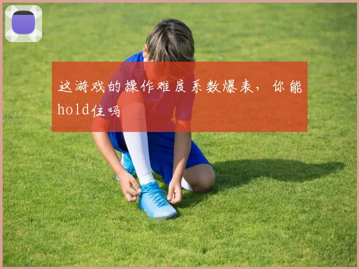 这游戏的操作难度系数爆表，你能hold住吗