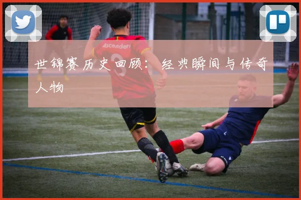 世锦赛历史回顾：经典瞬间与传奇人物