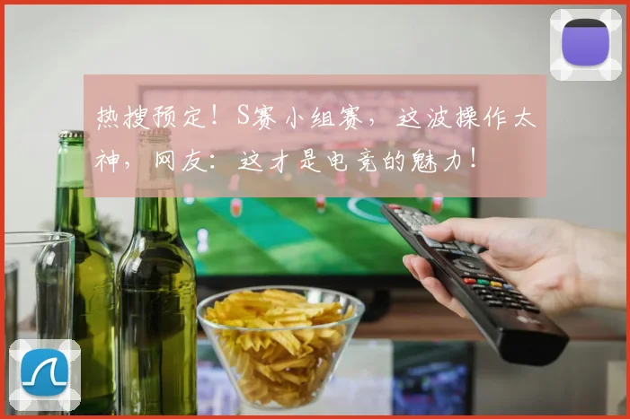 热搜预定！S赛小组赛，这波操作太神，网友：这才是电竞的魅力！