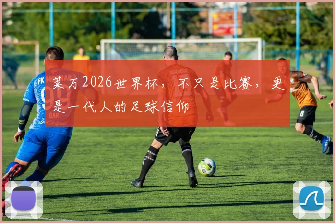 莱万2026世界杯，不只是比赛，更是一代人的足球信仰