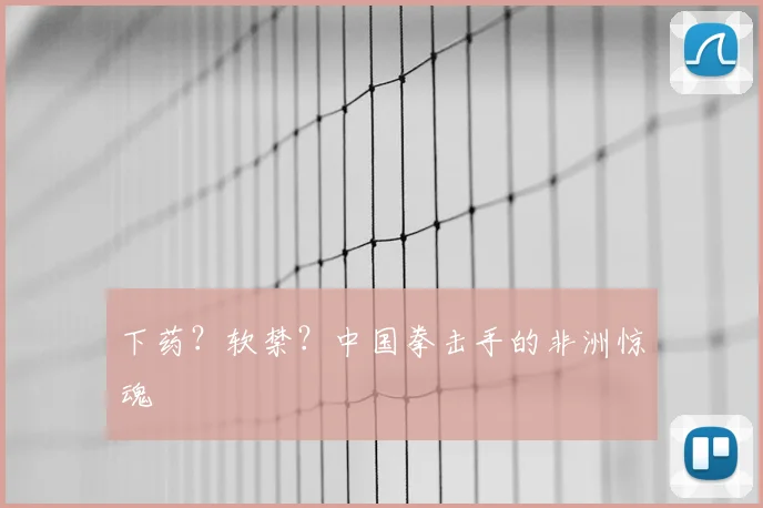 下药？软禁？中国拳击手的非洲惊魂