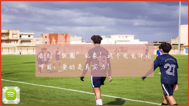告别“饭圈”乱象！这个电竞评论节目，要的是真实力！