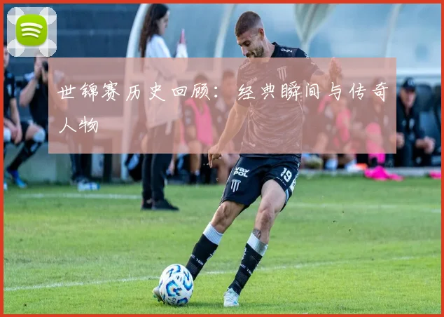 世锦赛历史回顾：经典瞬间与传奇人物