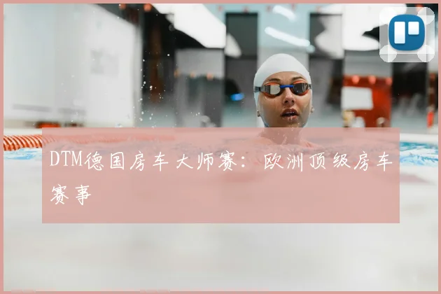 DTM德国房车大师赛：欧洲顶级房车赛事