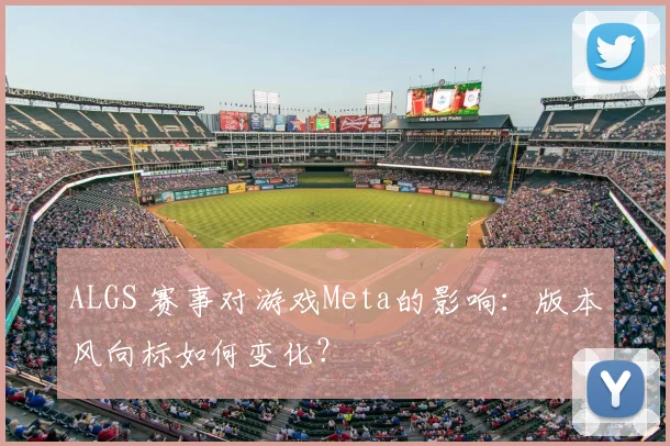 ALGS 赛事对游戏Meta的影响：版本风向标如何变化？