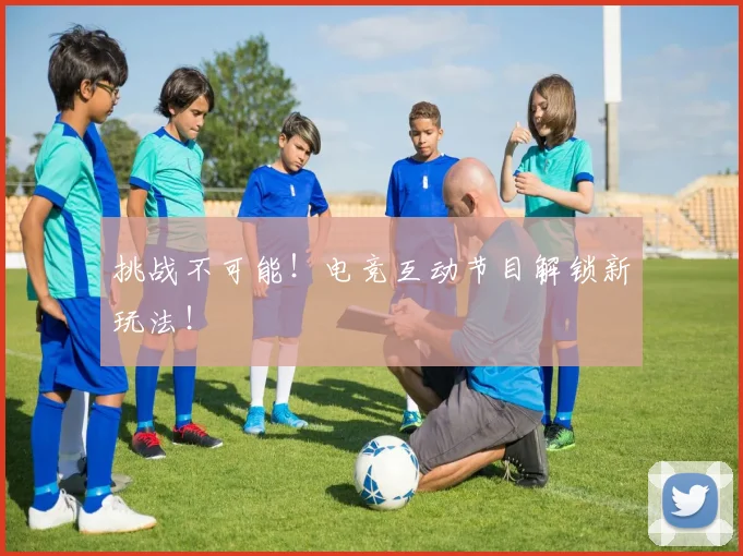 挑战不可能！电竞互动节目解锁新玩法！