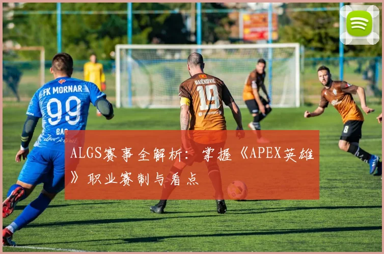 ALGS赛事全解析：掌握《APEX英雄》职业赛制与看点