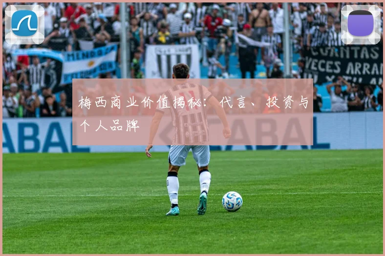 梅西商业价值揭秘:代言、投资与个人品牌