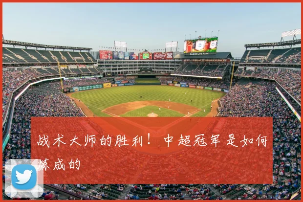 战术大师的胜利！中超冠军是如何炼成的