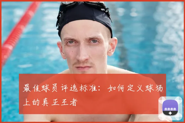 最佳球员评选标准：如何定义球场上的真正王者