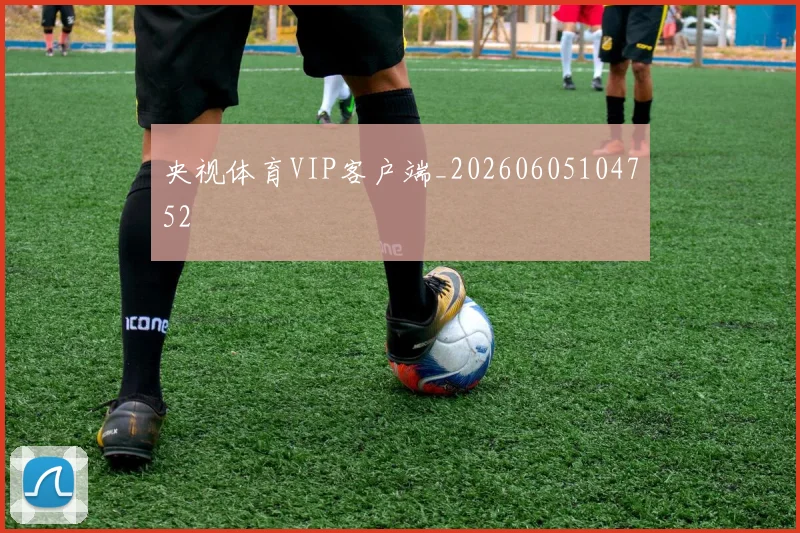 央视体育VIP客户端_20260605104752
