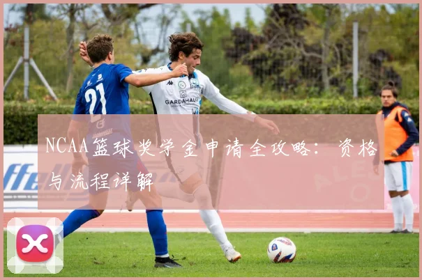 NCAA篮球奖学金申请全攻略：资格与流程详解