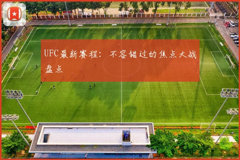 UFC最新赛程：不容错过的焦点大战盘点