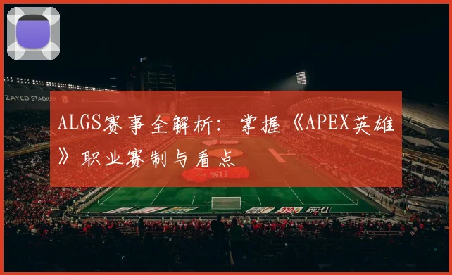 ALGS赛事全解析：掌握《APEX英雄》职业赛制与看点