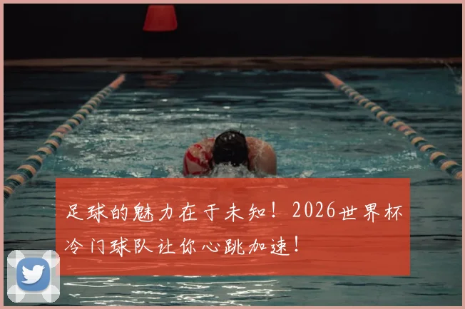 足球的魅力在于未知！2026世界杯冷门球队让你心跳加速！