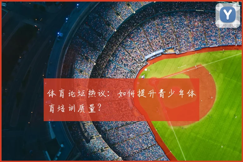 体育论坛热议:如何提升青少年体育培训质量?