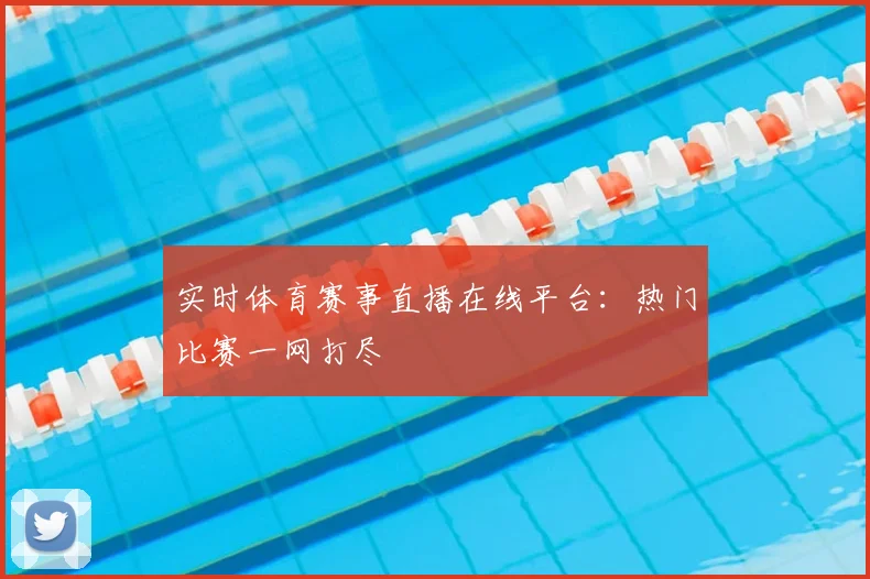 实时体育赛事直播在线平台：热门比赛一网打尽