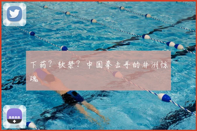 下药？软禁？中国拳击手的非洲惊魂