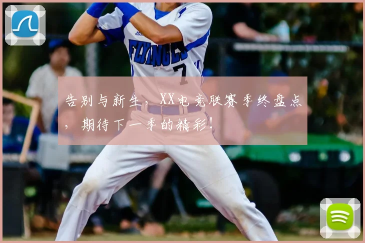 告别与新生，XX电竞联赛季终盘点，期待下一季的精彩！