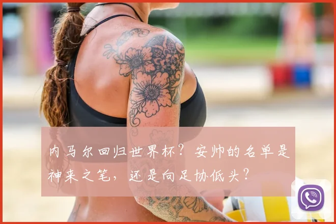 内马尔回归世界杯？安帅的名单是神来之笔，还是向足协低头？