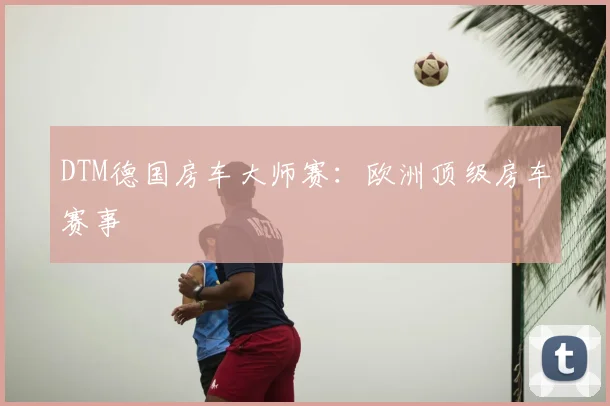 DTM德国房车大师赛:欧洲顶级房车赛事