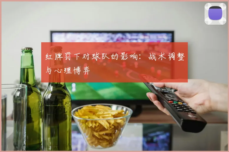 红牌罚下对球队的影响：战术调整与心理博弈