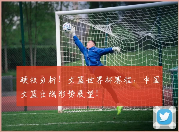 硬核分析！女篮世界杯赛程，中国女篮出线形势展望！