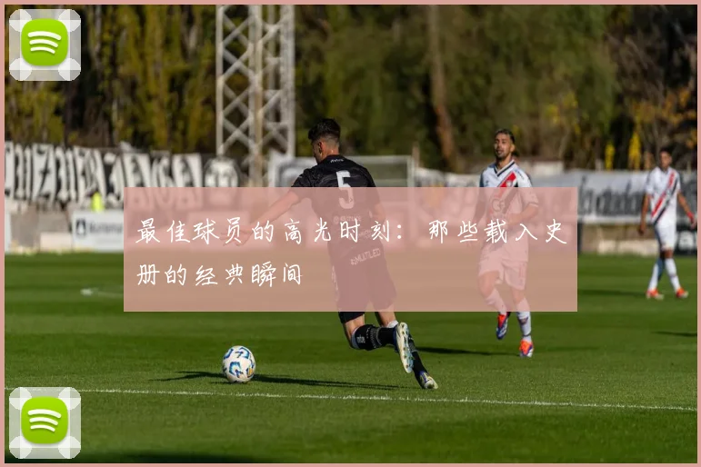 最佳球员的高光时刻：那些载入史册的经典瞬间