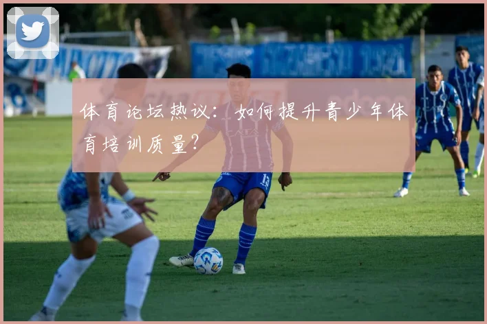 体育论坛热议：如何提升青少年体育培训质量？